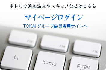 ボトルの追加注文や住所変更などはこちら マイページログイン TOKAIグループ会員専用サイトへ