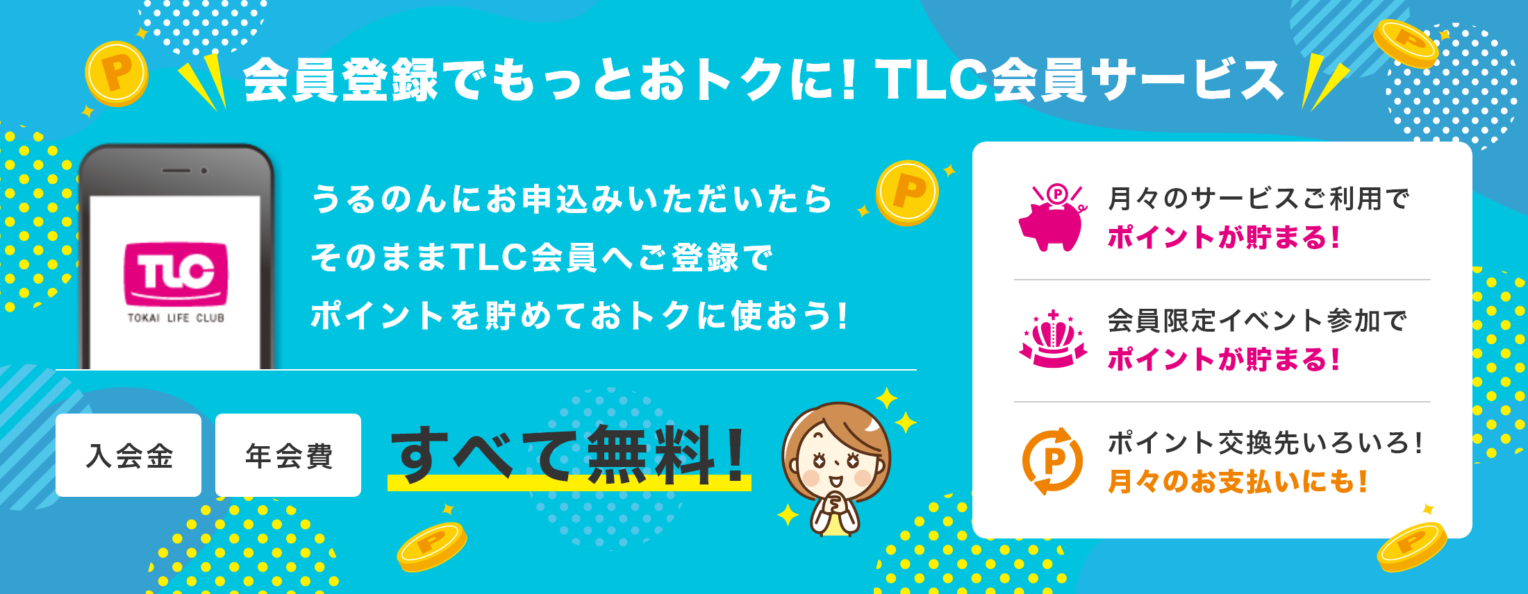 会員登録でもっとおトクに！TLC会員サービス
				うるのんにお申込みいただいたらそのままTLC会員へご登録でポイントを貯めておトクに使おう！